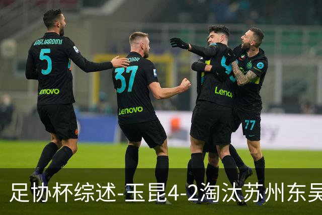 足协杯综述-玉昆4-2淘汰苏州东吴16强全部出炉中超13队晋级